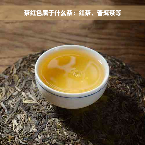 茶红色属于什么茶：红茶、普洱茶等