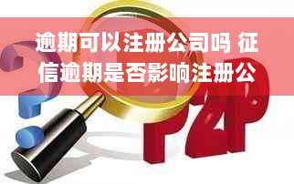 逾期可以注册公司吗 征信逾期是否影响注册公司