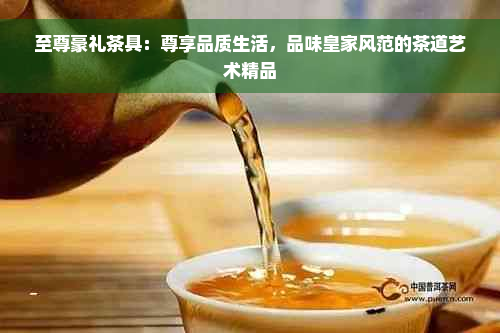 至尊豪礼茶具：尊享品质生活，品味皇家风范的茶道艺术精品