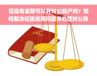 征信有逾期可以开对公账户吗？如何解决征信逾期问题并办理对公账户？