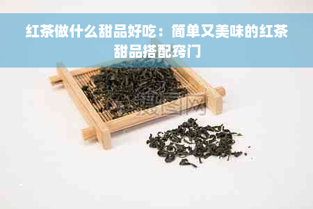 红茶做什么甜品好吃：简单又美味的红茶甜品搭配窍门