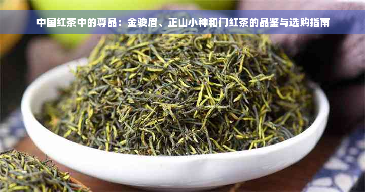 中国红茶中的尊品：金骏眉、正山小种和门红茶的品鉴与选购指南