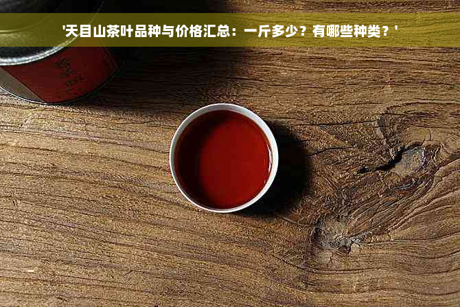 '天目山茶叶品种与价格汇总：一斤多少？有哪些种类？'