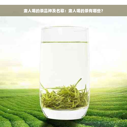 肃人喝的茶品种及名称：肃人喝的茶有哪些？