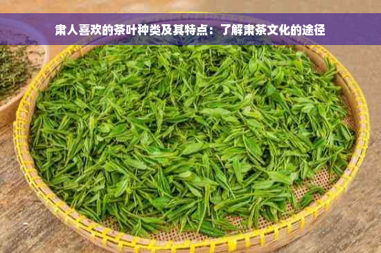 肃人喜欢的茶叶种类及其特点：了解肃茶文化的途径