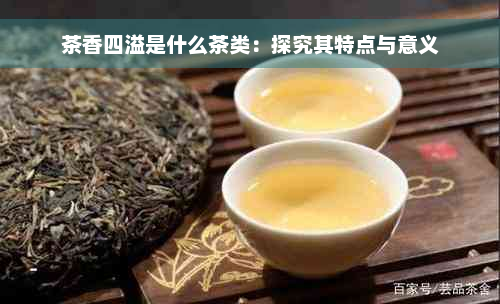 茶香四溢是什么茶类：探究其特点与意义