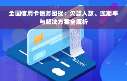 全国信用卡债务困扰：欠款人数、逾期率与解决方案全解析