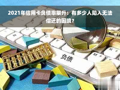 2021年信用卡负债率攀升：有多少人陷入无法偿还的困境？