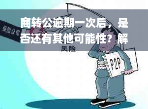 商转公逾期一次后，是否还有其他可能性？解答各种逾期情况下的商转公问题