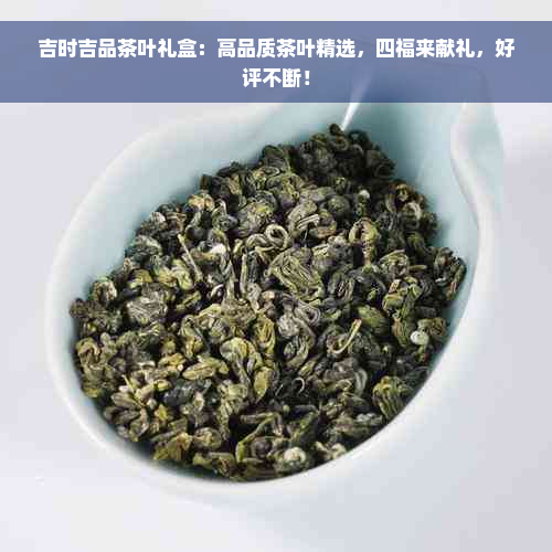 吉时吉品茶叶礼盒：高品质茶叶精选，四福来献礼，好评不断！