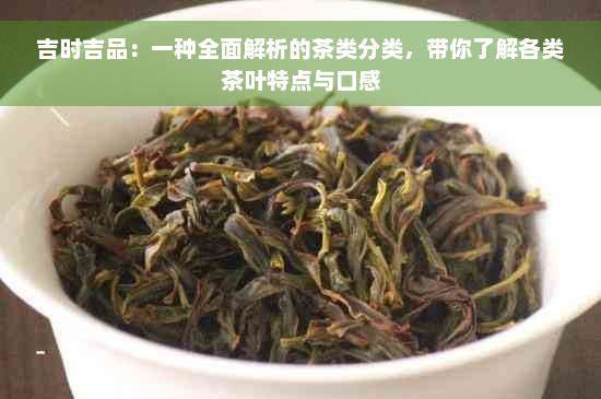 吉时吉品：一种全面解析的茶类分类，带你了解各类茶叶特点与口感