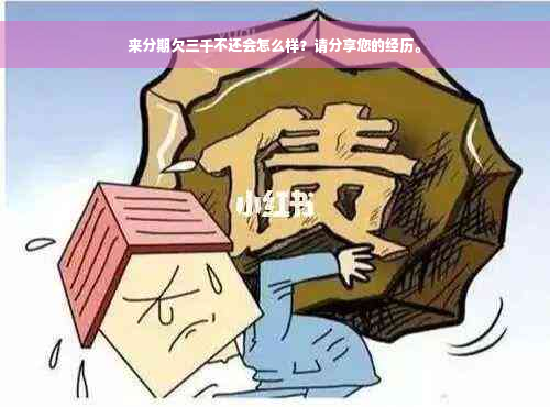 来分期欠三千不还会怎么样？请分享您的经历。