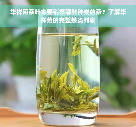 华祥苑茶叶主要销售哪些种类的茶？了解华祥苑的完整茶类列表