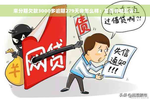 来分期欠款3000多逾期279天会怎么样：是否会被起诉？