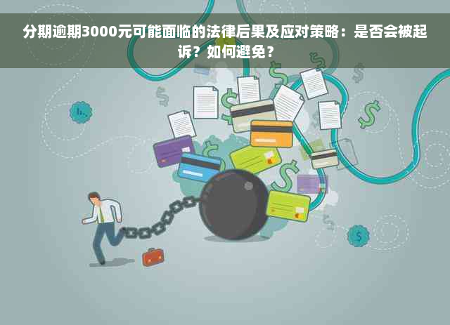 分期逾期3000元可能面临的法律后果及应对策略：是否会被起诉？如何避免？