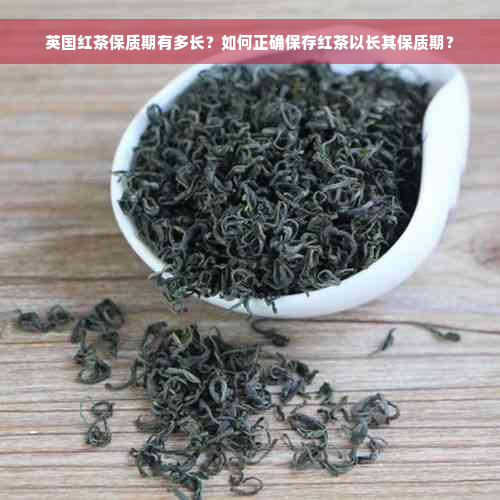 英国红茶保质期有多长？如何正确保存红茶以长其保质期？