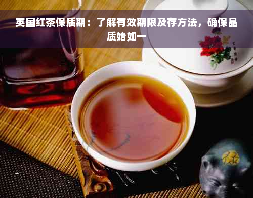 英国红茶保质期：了解有效期限及存方法，确保品质始如一