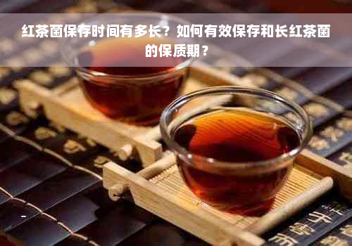 红茶菌保存时间有多长？如何有效保存和长红茶菌的保质期？