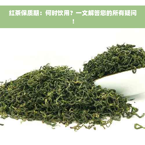 红茶保质期：何时饮用？一文解答您的所有疑问！