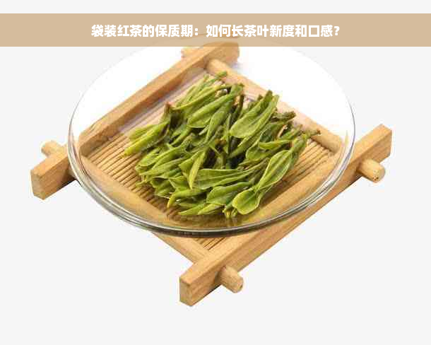 袋装红茶的保质期：如何长茶叶新度和口感？