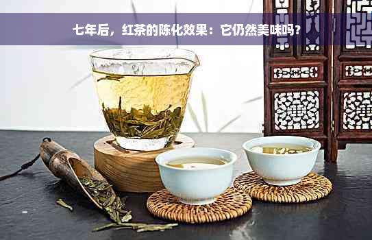 七年后，红茶的陈化效果：它仍然美味吗？