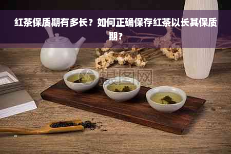 红茶保质期有多长？如何正确保存红茶以长其保质期？