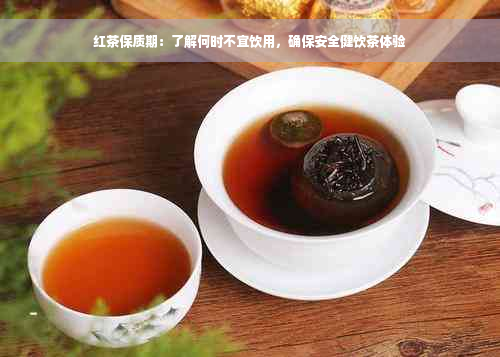 红茶保质期：了解何时不宜饮用，确保安全健饮茶体验