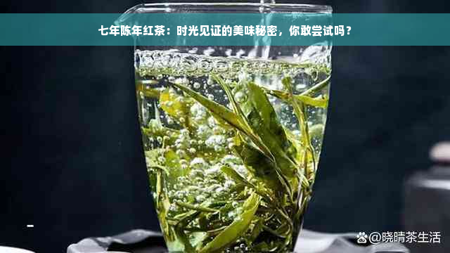 七年陈年红茶：时光见证的美味秘密，你敢尝试吗？