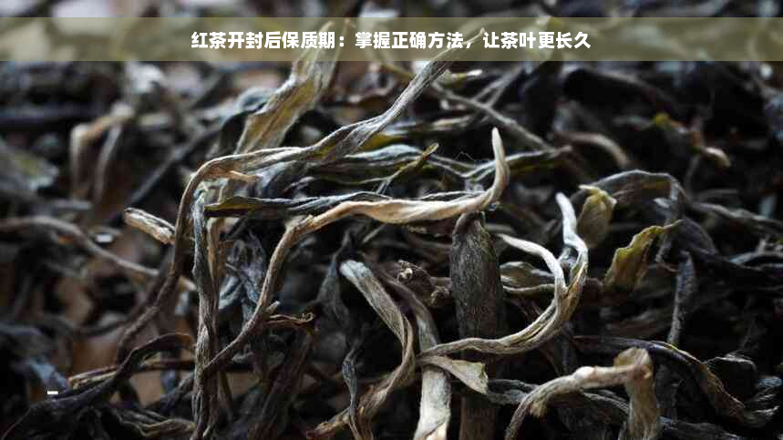 红茶开封后保质期：掌握正确方法，让茶叶更长久