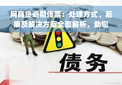 网商贷逾期传票：处理方式、后果及解决方案全面解析，助您避免逾期风险