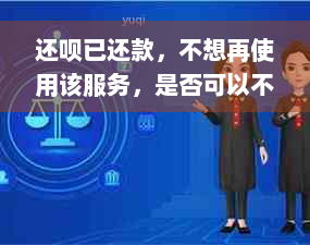 还呗已还款，不想再使用该服务，是否可以不注销账户？还有其他替代方案吗？