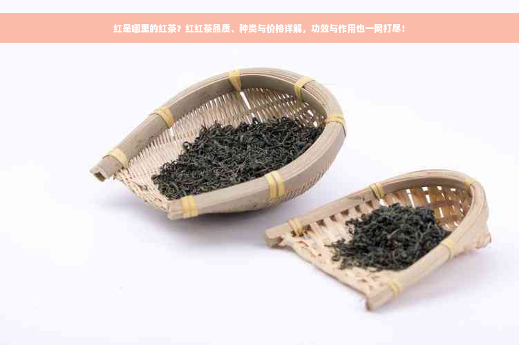 红是哪里的红茶？红红茶品质、种类与价格详解，功效与作用也一网打尽！