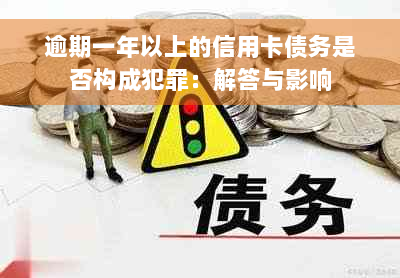 逾期一年以上的信用卡债务是否构成犯罪：解答与影响