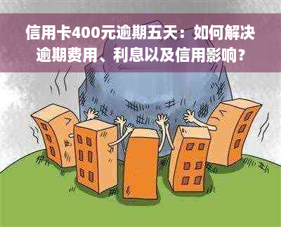 信用卡400元逾期五天：如何解决逾期费用、利息以及信用影响？