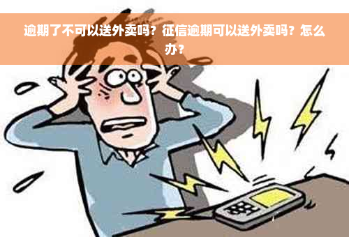 逾期了不可以送外卖吗？征信逾期可以送外卖吗？怎么办？