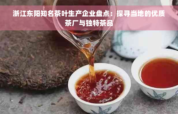 浙江东阳知名茶叶生产企业盘点：探寻当地的优质茶厂与独特茶品