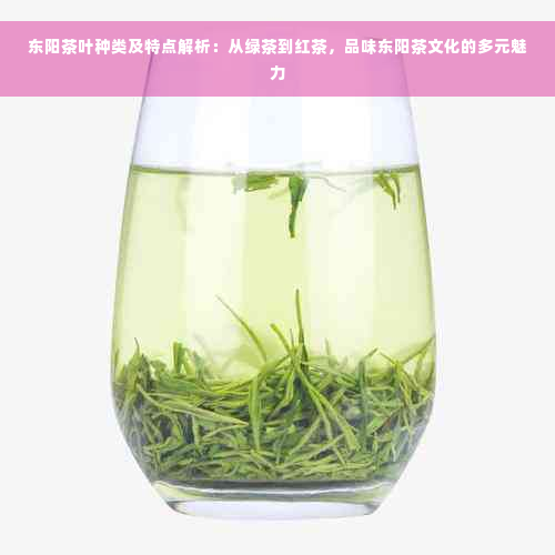 东阳茶叶种类及特点解析：从绿茶到红茶，品味东阳茶文化的多元魅力