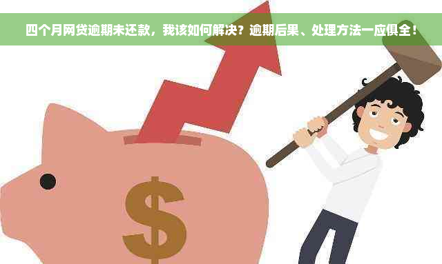 四个月网贷逾期未还款，我该如何解决？逾期后果、处理方法一应俱全！