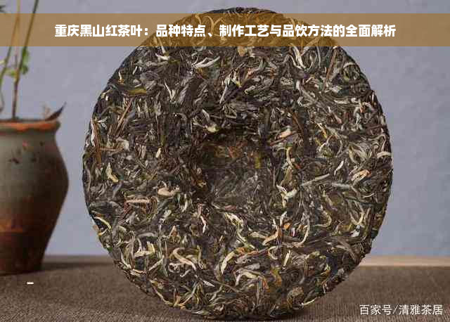 重庆黑山红茶叶：品种特点、制作工艺与品饮方法的全面解析