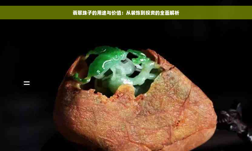 翡翠珠子的用途与价值：从装饰到投资的全面解析