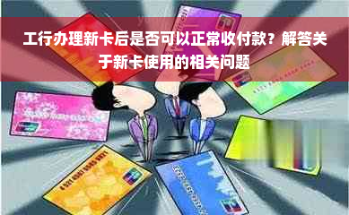 工行办理新卡后是否可以正常收付款？解答关于新卡使用的相关问题