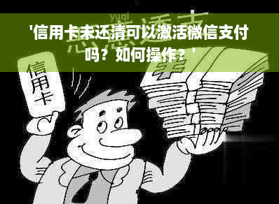 '信用卡未还清可以激活微信支付吗？如何操作？'