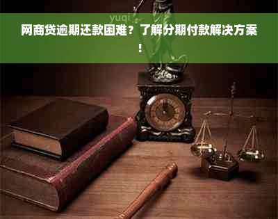 网商贷逾期还款困难？了解分期付款解决方案！