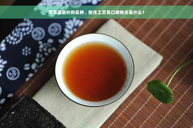 观音王茶叶的品种、制作工艺及口感特点是什么？