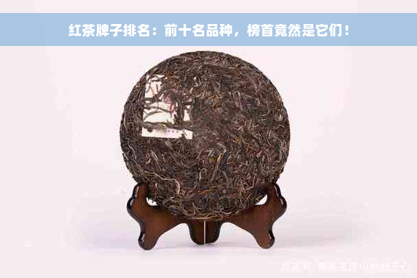 红茶牌子排名：前十名品种，榜首竟然是它们！