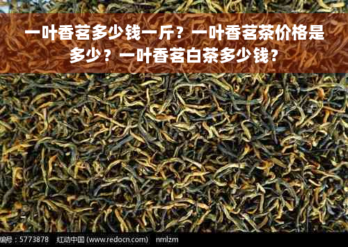 一叶香茗多少钱一斤？一叶香茗茶价格是多少？一叶香茗白茶多少钱？