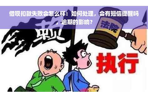 借呗扣款失败会怎么样：如何处理，会有短信提醒吗，逾期的影响？