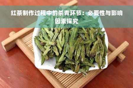 红茶制作过程中的杀青环节：必要性与影响因素探究