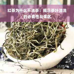 红茶为什么不洗茶：揭示茶叶清洗的必要性与误区