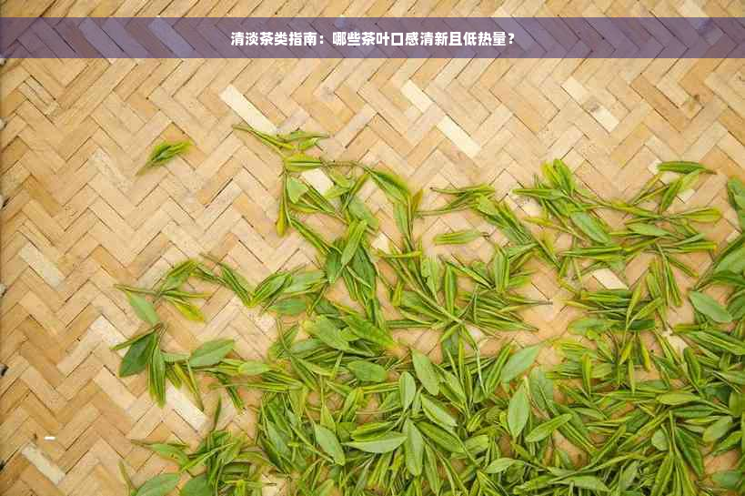 清淡茶类指南：哪些茶叶口感清新且低热量？